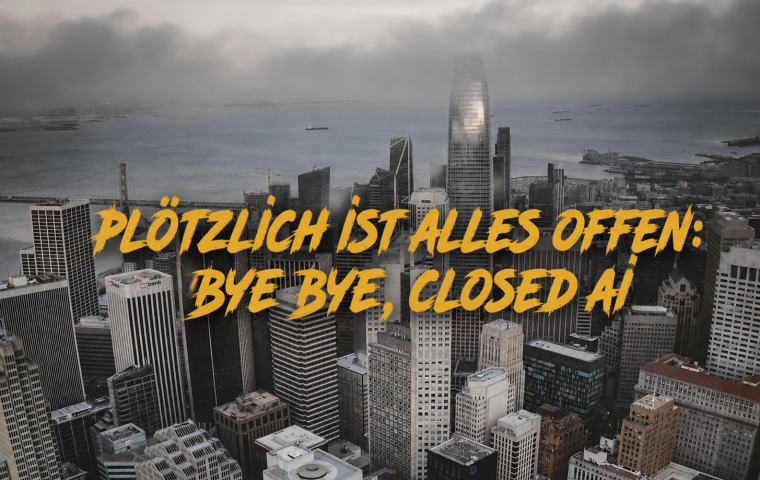 Plötzlich ist alles offen: Bye bye, Closed AI
